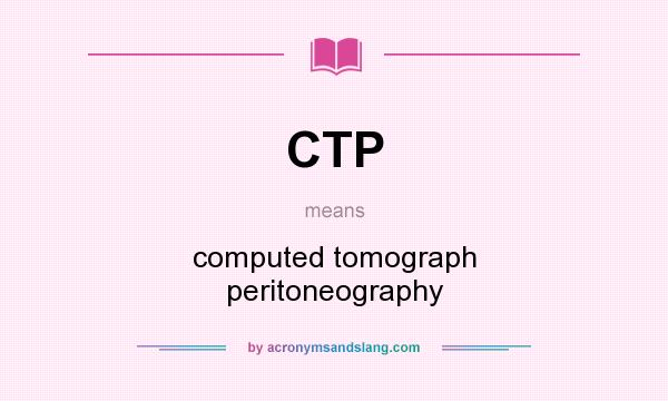 What does CTP mean? It stands for computed tomograph peritoneography