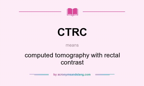 What does CTRC mean? It stands for computed tomography with rectal contrast