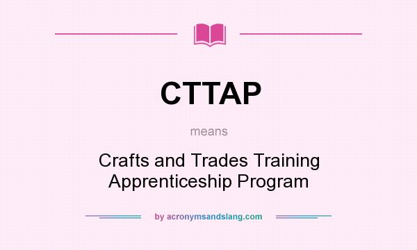 What does CTTAP mean? It stands for Crafts and Trades Training Apprenticeship Program