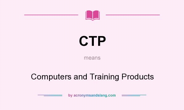 What does CTP mean? It stands for Computers and Training Products