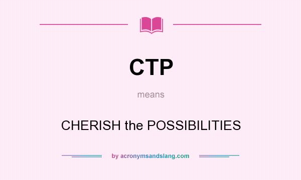 What does CTP mean? It stands for CHERISH the POSSIBILITIES