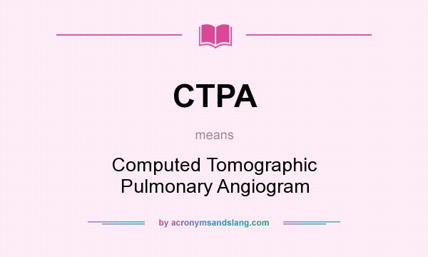 What does CTPA mean? It stands for Computed Tomographic Pulmonary Angiogram