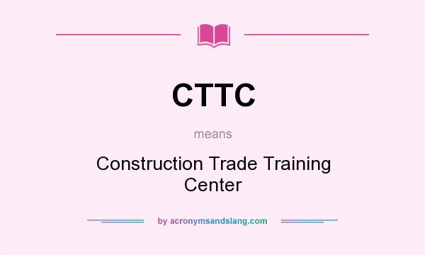 What does CTTC mean? It stands for Construction Trade Training Center