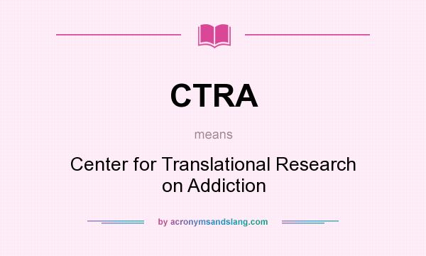 What does CTRA mean? It stands for Center for Translational Research on Addiction