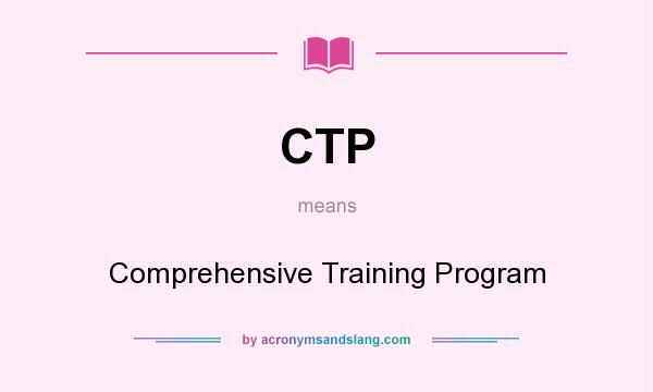 What does CTP mean? It stands for Comprehensive Training Program