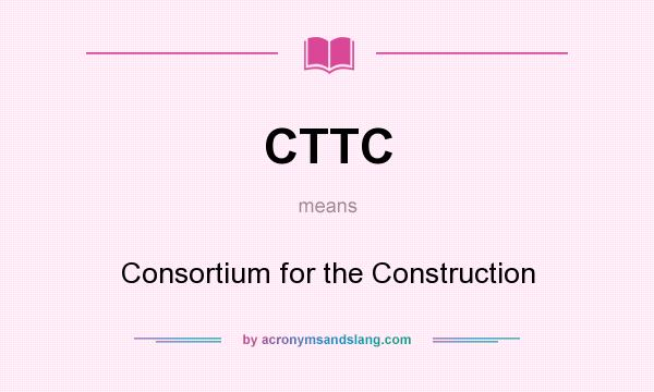 What does CTTC mean? It stands for Consortium for the Construction
