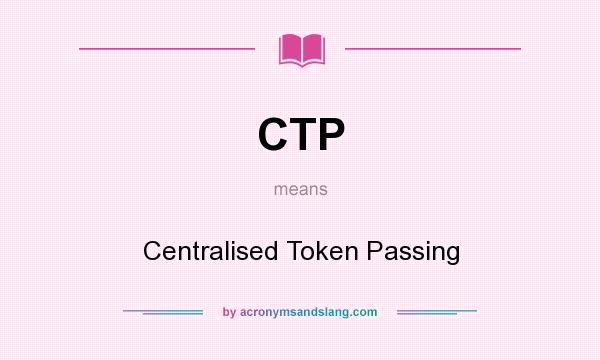 What does CTP mean? It stands for Centralised Token Passing