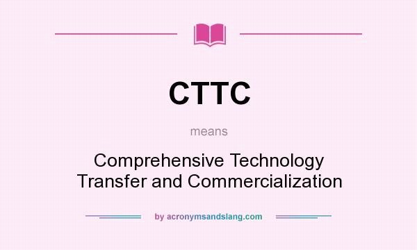 What does CTTC mean? It stands for Comprehensive Technology Transfer and Commercialization