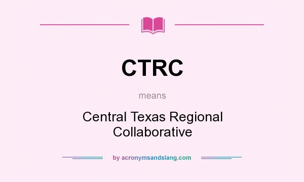 What does CTRC mean? It stands for Central Texas Regional Collaborative