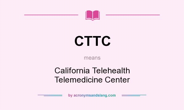 What does CTTC mean? It stands for California Telehealth Telemedicine Center