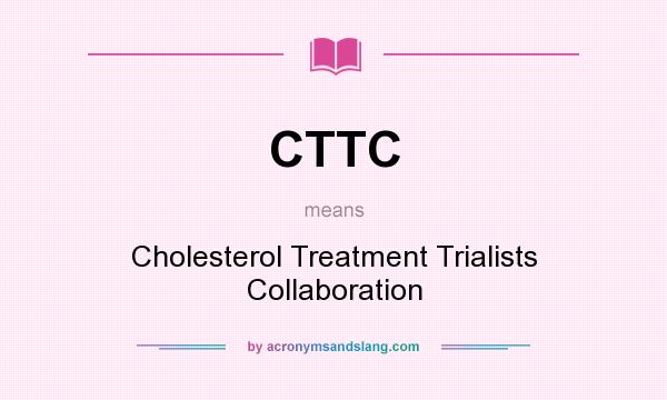 What does CTTC mean? It stands for Cholesterol Treatment Trialists Collaboration