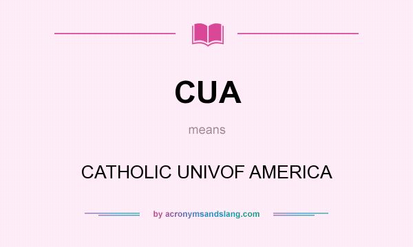 What does CUA mean? It stands for CATHOLIC UNIVOF AMERICA