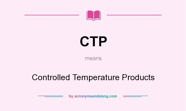 What does CTP mean? It stands for Controlled Temperature Products