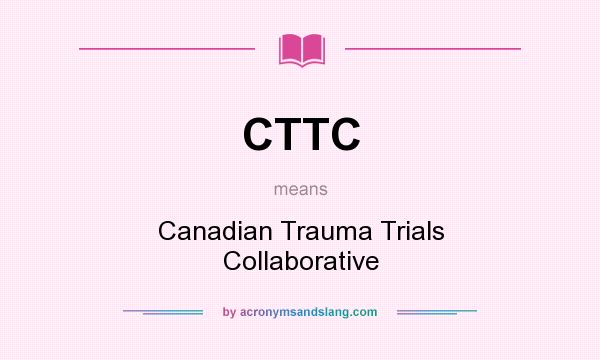 What does CTTC mean? It stands for Canadian Trauma Trials Collaborative