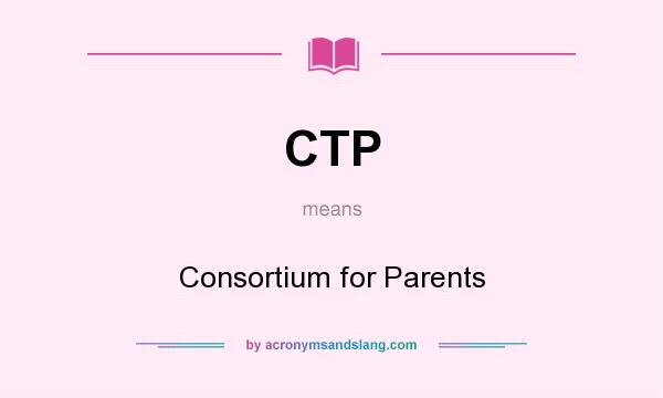 What does CTP mean? It stands for Consortium for Parents