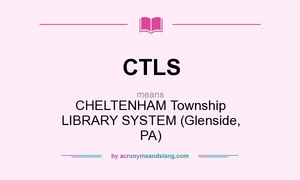 What does CTLS mean? It stands for CHELTENHAM Township LIBRARY SYSTEM (Glenside, PA)