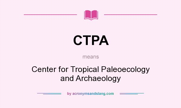 What does CTPA mean? It stands for Center for Tropical Paleoecology and Archaeology