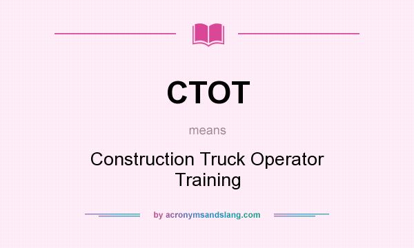 What does CTOT mean? It stands for Construction Truck Operator Training