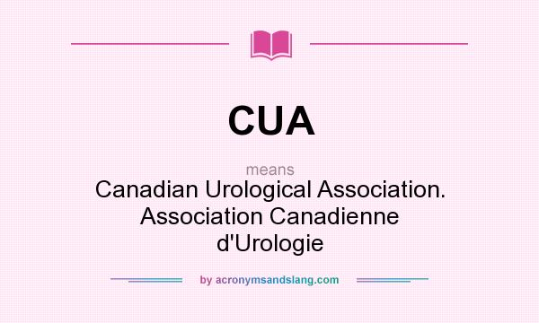 What does CUA mean? It stands for Canadian Urological Association. Association Canadienne d`Urologie