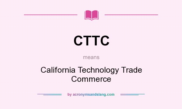 What does CTTC mean? It stands for California Technology Trade Commerce