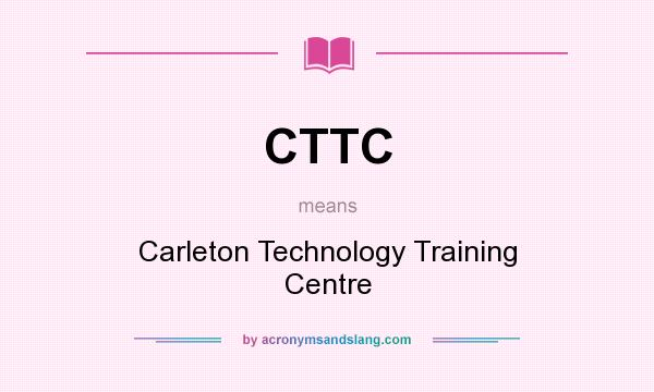 What does CTTC mean? It stands for Carleton Technology Training Centre