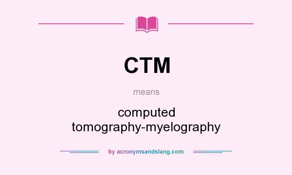 What does CTM mean? It stands for computed tomography-myelography