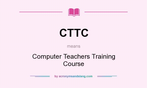 What does CTTC mean? It stands for Computer Teachers Training Course