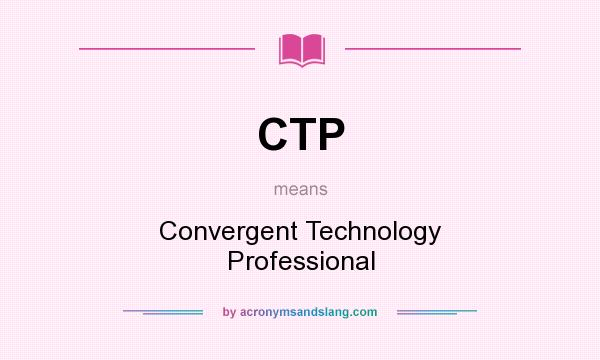 What does CTP mean? It stands for Convergent Technology Professional