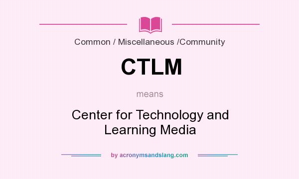 What does CTLM mean? It stands for Center for Technology and Learning Media