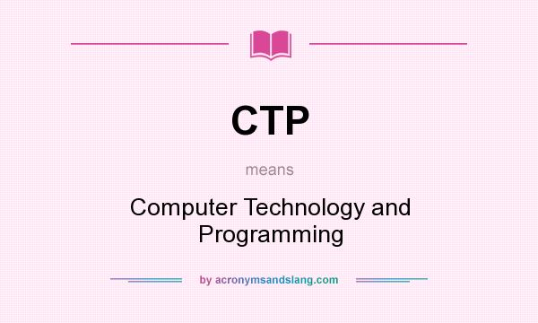 What does CTP mean? It stands for Computer Technology and Programming
