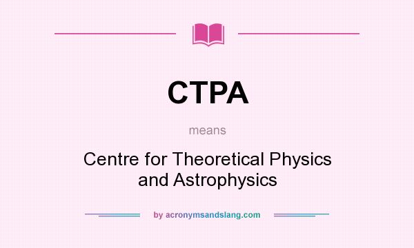 What does CTPA mean? It stands for Centre for Theoretical Physics and Astrophysics