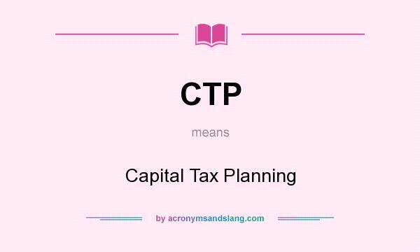 What does CTP mean? It stands for Capital Tax Planning