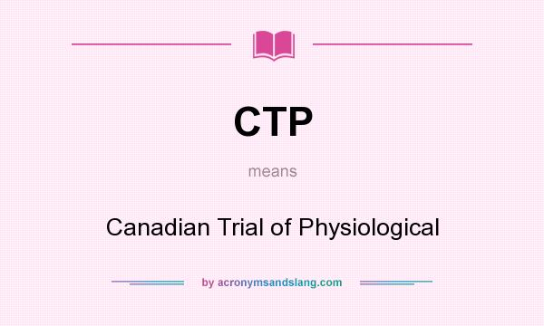 What does CTP mean? It stands for Canadian Trial of Physiological