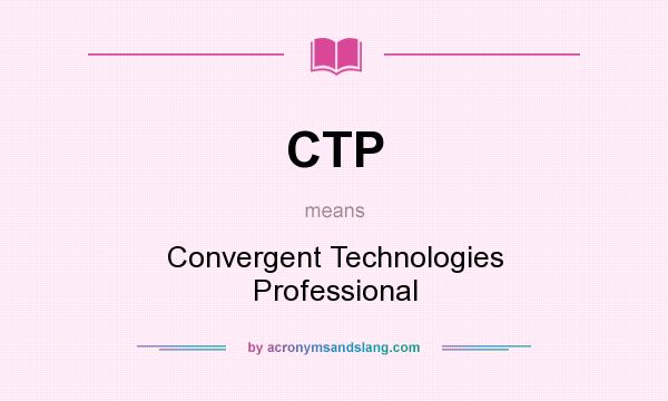 What does CTP mean? It stands for Convergent Technologies Professional