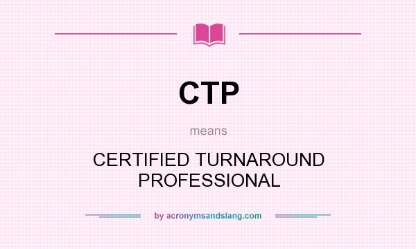 What does CTP mean? It stands for CERTIFIED TURNAROUND PROFESSIONAL