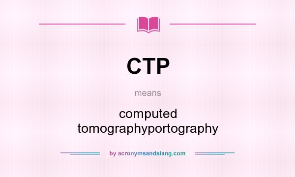 What does CTP mean? It stands for computed tomographyportography