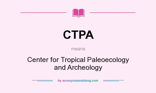 What does CTPA mean? It stands for Center for Tropical Paleoecology and Archeology