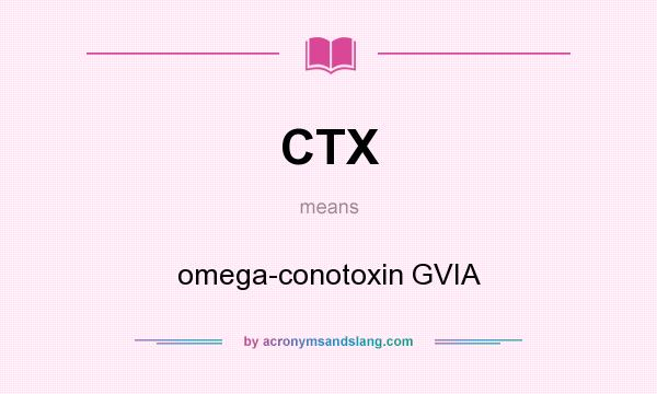 What does CTX mean? It stands for omega-conotoxin GVIA