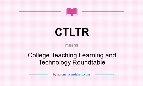What does CTLTR mean? It stands for College Teaching Learning and Technology Roundtable