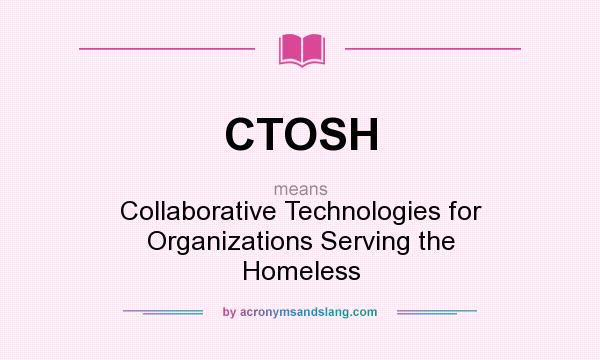 What does CTOSH mean? It stands for Collaborative Technologies for Organizations Serving the Homeless