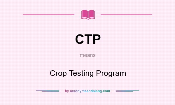 What does CTP mean? It stands for Crop Testing Program
