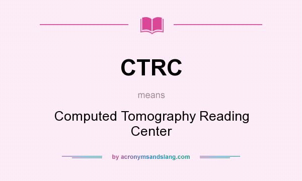 What does CTRC mean? It stands for Computed Tomography Reading Center