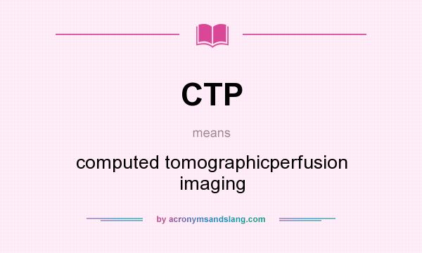 What does CTP mean? It stands for computed tomographicperfusion imaging