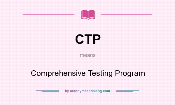 What does CTP mean? It stands for Comprehensive Testing Program