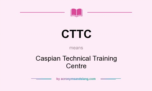 What does CTTC mean? It stands for Caspian Technical Training Centre