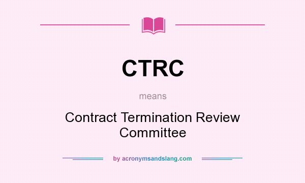 What does CTRC mean? It stands for Contract Termination Review Committee
