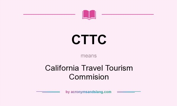 What does CTTC mean? It stands for California Travel Tourism Commision