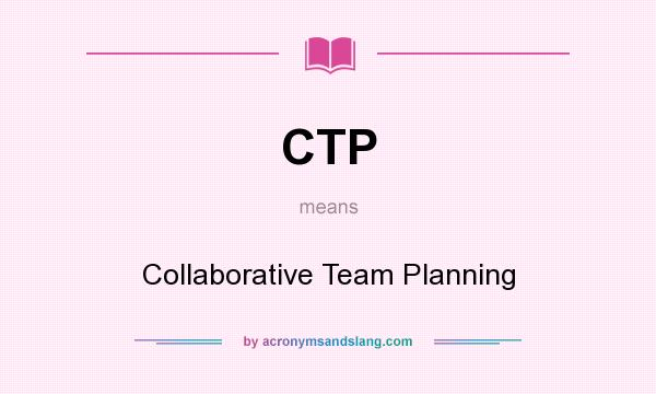 What does CTP mean? It stands for Collaborative Team Planning