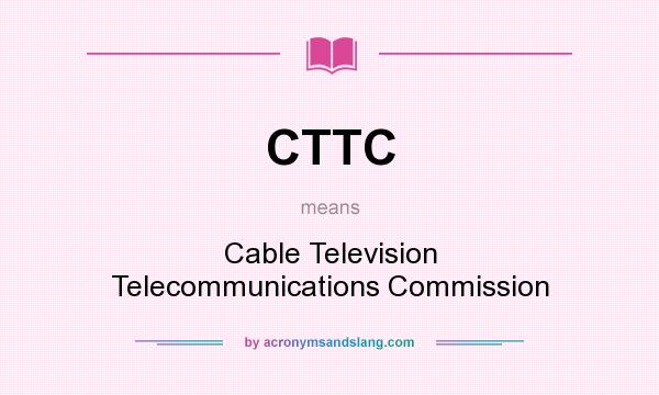 What does CTTC mean? It stands for Cable Television Telecommunications Commission