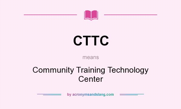 What does CTTC mean? It stands for Community Training Technology Center